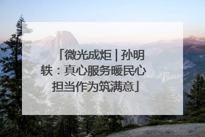 微光成炬 | 孙明轶：真心服务暖民心 担当作为筑满意