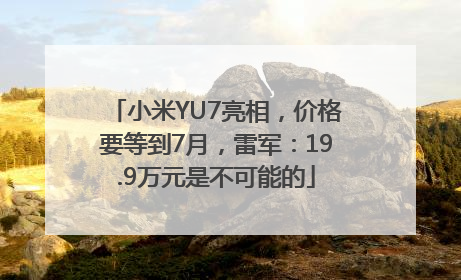 小米YU7亮相，价格要等到7月，雷军：19.9万元是不可能的