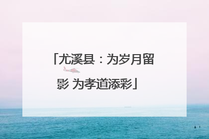 尤溪县：为岁月留影 为孝道添彩