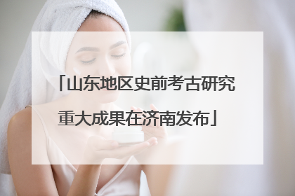 山东地区史前考古研究重大成果在济南发布