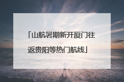 山航暑期新开厦门往返贵阳等热门航线