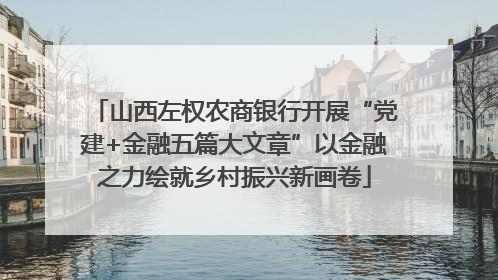 山西左权农商银行开展“党建+金融五篇大文章”以金融之力绘就乡村振兴新画卷