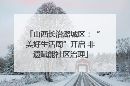 山西长治潞城区：“美好生活周”开启 非遗赋能社区治理