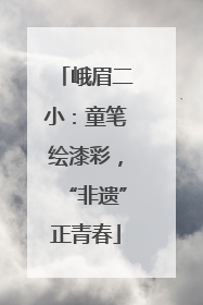 峨眉二小：童笔绘漆彩，“非遗”正青春