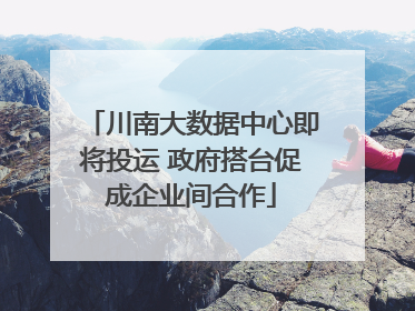 川南大数据中心即将投运 政府搭台促成企业间合作