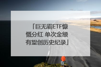 巨无霸ETF慷慨分红 单次金额有望创历史纪录