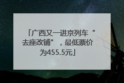 广西又一进京列车“去座改铺”，最低票价为455.5元