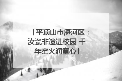 平顶山市湛河区：汝瓷非遗进校园 千年窑火润童心