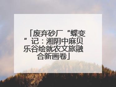废弃砂厂“蝶变”记：湘阴中麻贝乐谷绘就农文旅融合新画卷