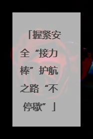 握紧安全“接力棒”护航之路“不停歇”