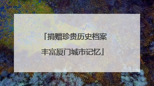 捐赠珍贵历史档案 丰富厦门城市记忆