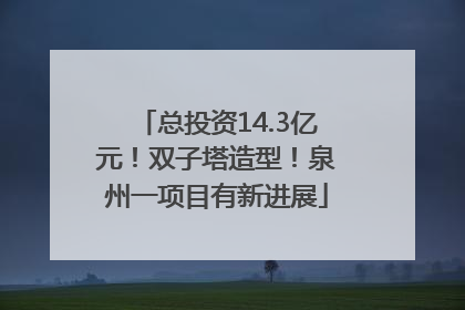 总投资14.3亿元！双子塔造型！泉州一项目有新进展