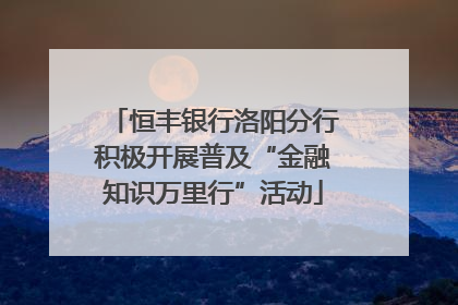 恒丰银行洛阳分行积极开展普及“金融知识万里行”活动