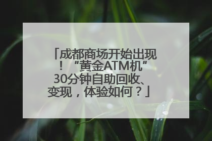成都商场开始出现！“黄金ATM机”30分钟自助回收、变现，体验如何？