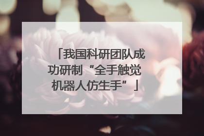 我国科研团队成功研制“全手触觉机器人仿生手”