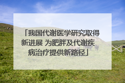 我国代谢医学研究取得新进展 为肥胖及代谢疾病治疗提供新路径