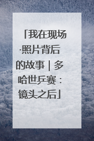 我在现场·照片背后的故事｜多哈世乒赛：镜头之后