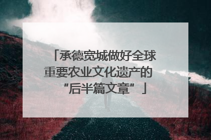 承德宽城做好全球重要农业文化遗产的“后半篇文章”