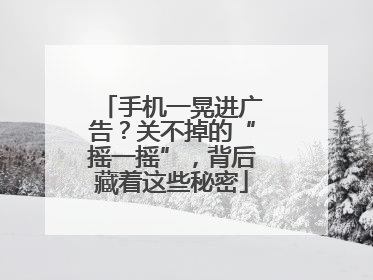 手机一晃进广告？关不掉的“摇一摇”，背后藏着这些秘密