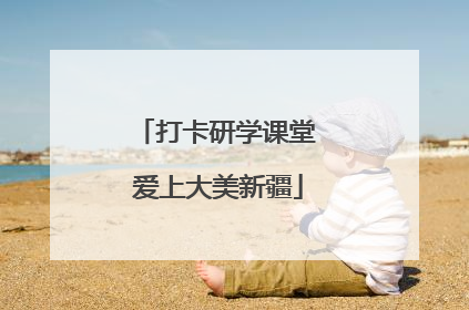 打卡研学课堂 爱上大美新疆