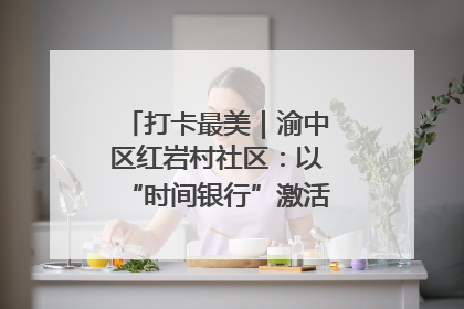 打卡最美｜渝中区红岩村社区：以“时间银行”激活垃圾分类新动能