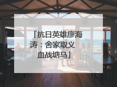 抗日英雄廖海涛：舍家取义 血战塘马