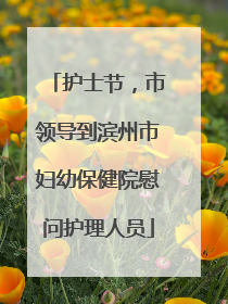 护士节，市领导到滨州市妇幼保健院慰问护理人员