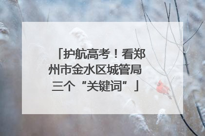 护航高考！看郑州市金水区城管局三个“关键词”