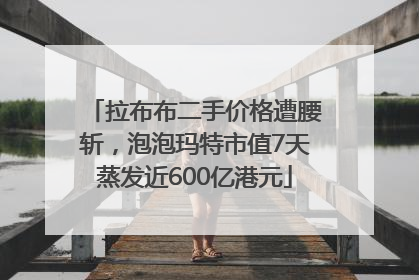 拉布布二手价格遭腰斩，泡泡玛特市值7天蒸发近600亿港元