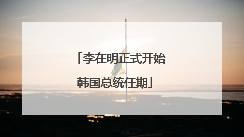 李在明正式开始韩国总统任期