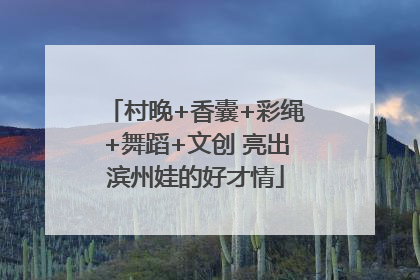 村晚+香囊+彩绳+舞蹈+文创 亮出滨州娃的好才情