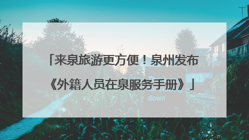 来泉旅游更方便！泉州发布《外籍人员在泉服务手册》