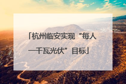 杭州临安实现“每人一千瓦光伏”目标