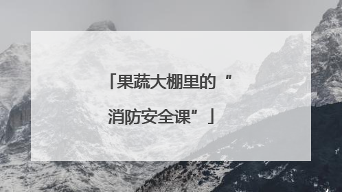 果蔬大棚里的“消防安全课”