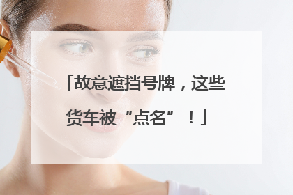 故意遮挡号牌，这些货车被“点名”！