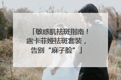 敏感肌祛斑指南！露卡菲娅祛斑套装，告别“麻子脸”