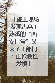施工现场发现古墓！熟悉的“西安日常”又来了！部门：正抢救性发掘