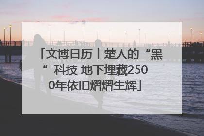 文博日历丨楚人的“黑”科技 地下埋藏2500年依旧熠熠生辉