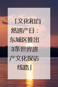 文化和自然遗产日：东城区推出3条世界遗产文化探访线路