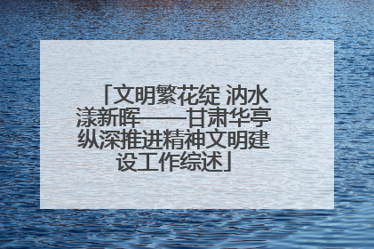 文明繁花绽 汭水漾新晖——甘肃华亭纵深推进精神文明建设工作综述