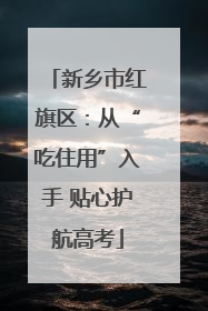 新乡市红旗区：从“吃住用”入手 贴心护航高考