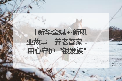 新华全媒+·新职业故事｜养老管家：用心守护“银发族”的幸福“夕阳红”