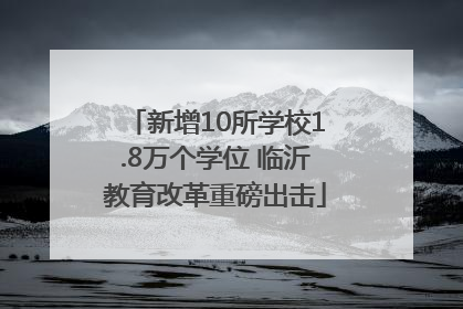 新增10所学校1.8万个学位 临沂教育改革重磅出击
