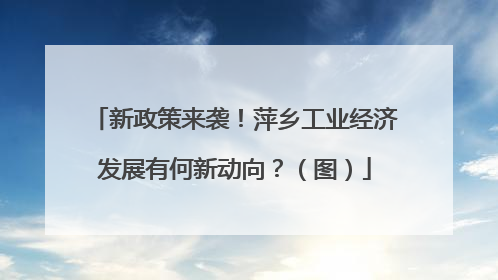 新政策来袭！萍乡工业经济发展有何新动向？（图）