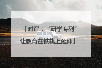 时评：“研学专列”让教育在铁轨上延伸
