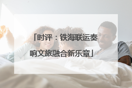 时评：铁海联运奏响文旅融合新乐章