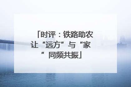 时评：铁路助农让“远方”与“家”同频共振