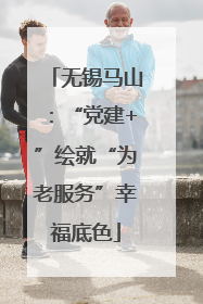 无锡马山：“党建+”绘就“为老服务”幸福底色