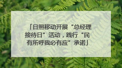 日照移动开展“总经理接待日”活动，践行“民有所呼我必有应”承诺