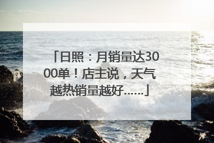 日照：月销量达3000单！店主说，天气越热销量越好……